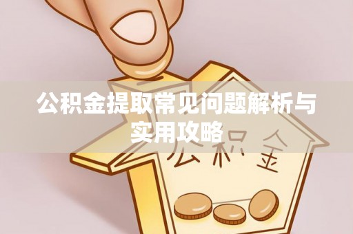 绥滨公积金提取常见问题解析与实用攻略