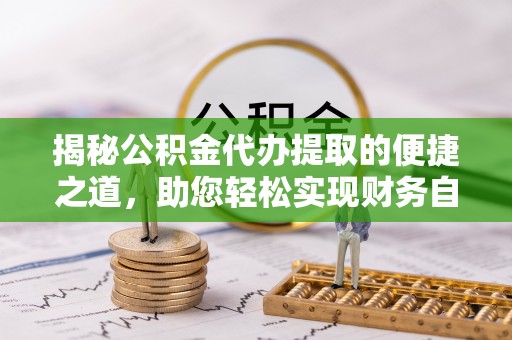 绥滨揭秘公积金代办提取的便捷之道，助您轻松实现财务自由
