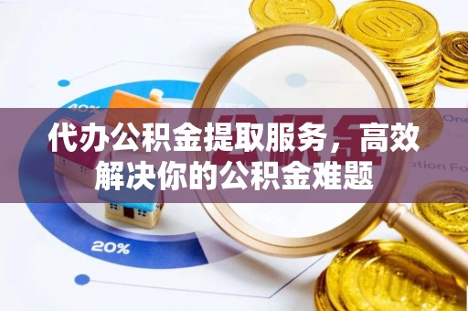 绥滨代办公积金提取服务，高效解决你的公积金难题