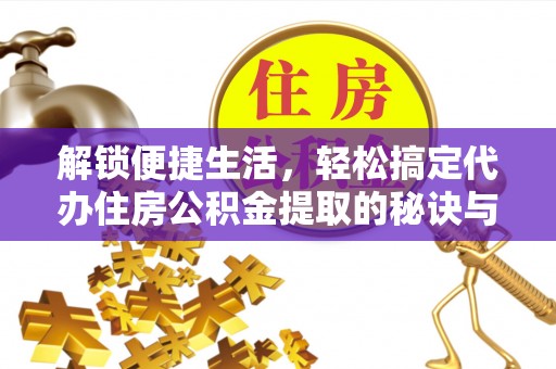 绥滨解锁便捷生活，轻松搞定代办住房公积金提取的秘诀与技巧
