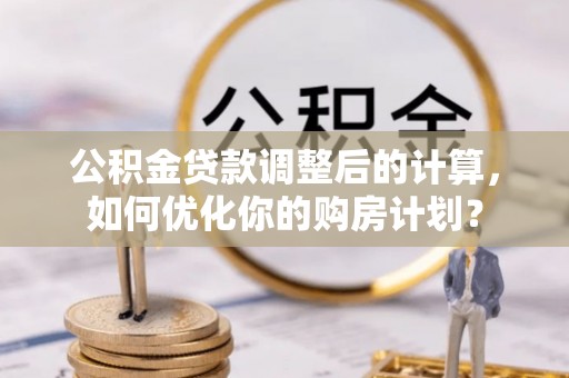绥滨公积金贷款调整后的计算，如何优化你的购房计划？
