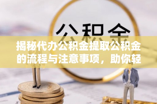 绥滨揭秘代办公积金提取公积金的流程与注意事项，助你轻松拿回属于你的钱