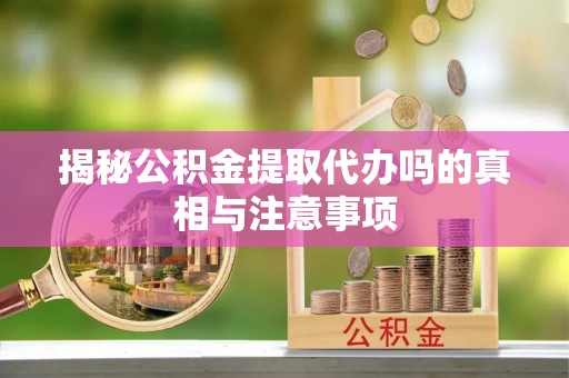 绥滨揭秘公积金提取代办吗的真相与注意事项