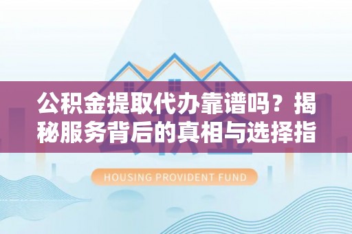 绥滨公积金提取代办靠谱吗？揭秘服务背后的真相与选择指南
