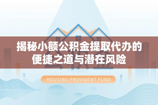 绥滨揭秘小额公积金提取代办的便捷之道与潜在风险
