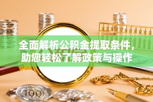 绥滨全面解析公积金提取条件，助您轻松了解政策与操作