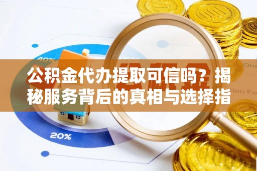 绥滨公积金代办提取可信吗？揭秘服务背后的真相与选择指南