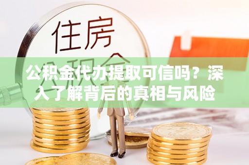 绥滨公积金代办提取可信吗？深入了解背后的真相与风险