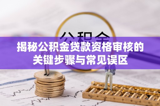 绥滨揭秘公积金贷款资格审核的关键步骤与常见误区