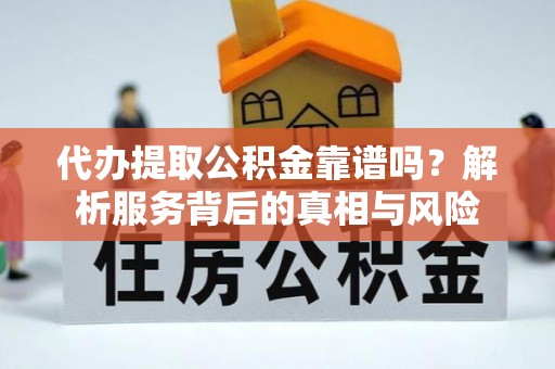 绥滨代办提取公积金靠谱吗？解析服务背后的真相与风险
