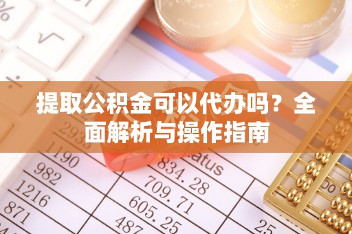 绥滨提取公积金可以代办吗？全面解析与操作指南