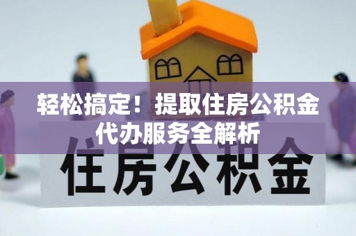 绥滨轻松搞定！提取住房公积金代办服务全解析