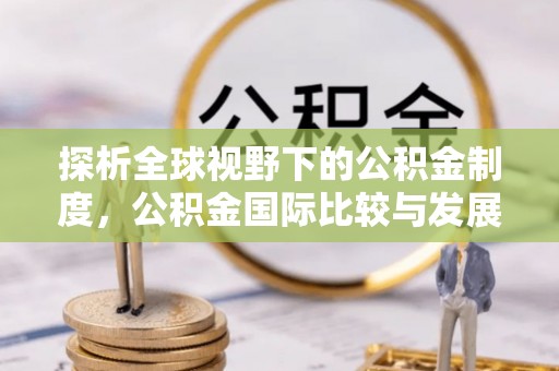 绥滨探析全球视野下的公积金制度，公积金国际比较与发展趋势
