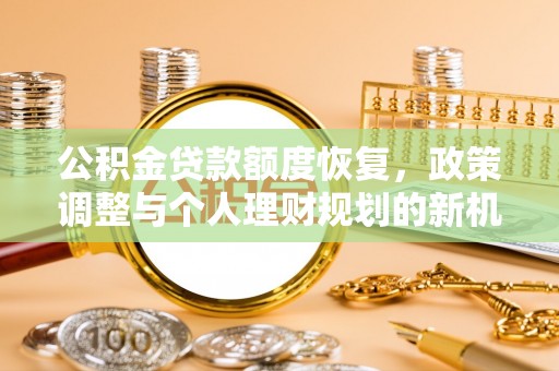 绥滨公积金贷款额度恢复，政策调整与个人理财规划的新机遇