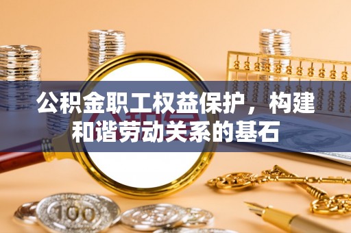 绥滨公积金职工权益保护，构建和谐劳动关系的基石