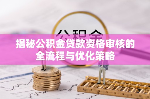 绥滨揭秘公积金贷款资格审核的全流程与优化策略
