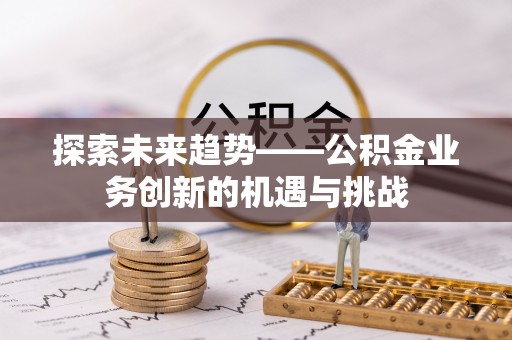 绥滨探索未来趋势——公积金业务创新的机遇与挑战