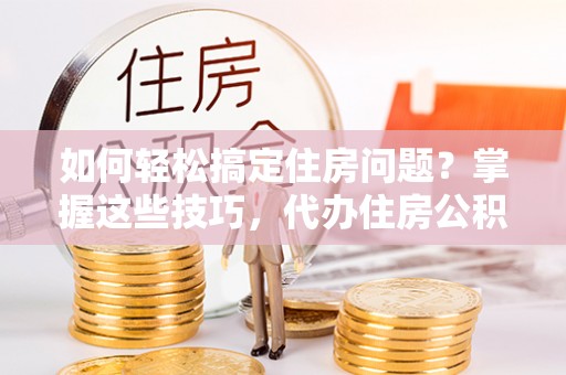 绥滨如何轻松搞定住房问题？掌握这些技巧，代办住房公积金提取不再难