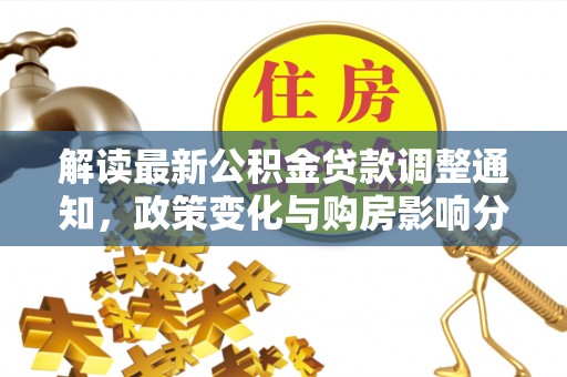 绥滨解读最新公积金贷款调整通知，政策变化与购房影响分析