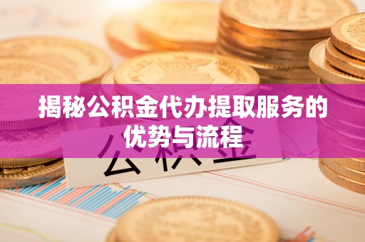 绥滨揭秘公积金代办提取服务的优势与流程