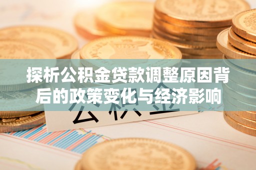 绥滨探析公积金贷款调整原因背后的政策变化与经济影响