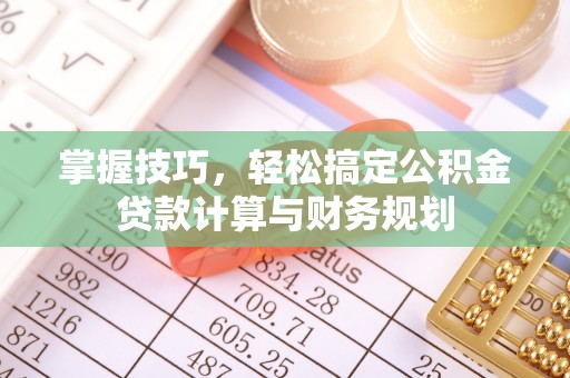 绥滨掌握技巧，轻松搞定公积金贷款计算与财务规划