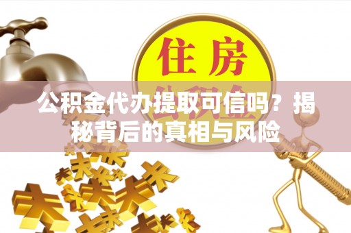 绥滨公积金代办提取可信吗？揭秘背后的真相与风险