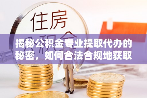 绥滨揭秘公积金专业提取代办的秘密，如何合法合规地获取你的住房基金？
