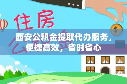 绥滨西安公积金提取代办服务，便捷高效，省时省心