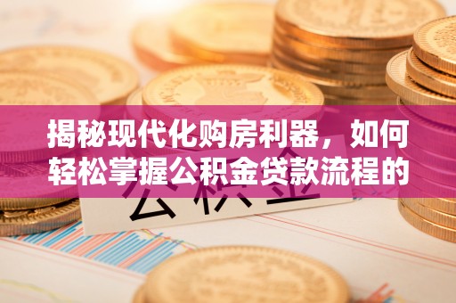 绥滨揭秘现代化购房利器，如何轻松掌握公积金贷款流程的每一个细节