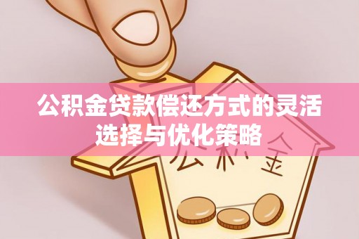 绥滨公积金贷款偿还方式的灵活选择与优化策略