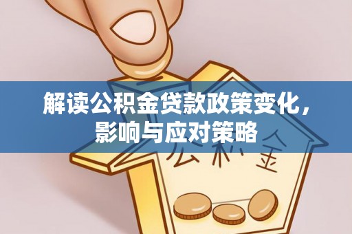 绥滨解读公积金贷款政策变化，影响与应对策略
