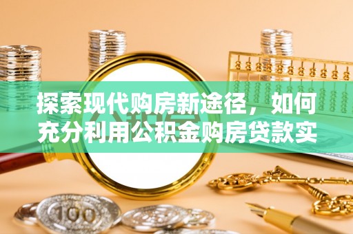 绥滨探索现代购房新途径，如何充分利用公积金购房贷款实现置业梦想