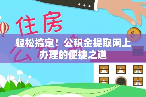 绥滨轻松搞定！公积金提取网上办理的便捷之道