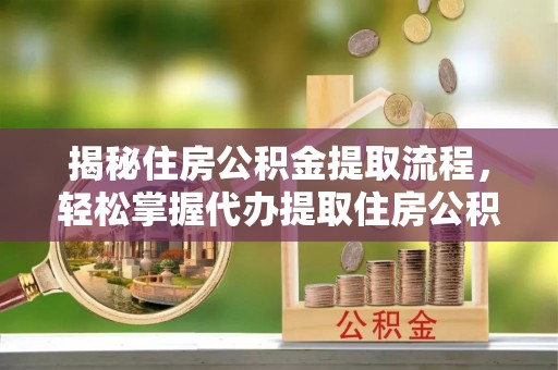 绥滨揭秘住房公积金提取流程，轻松掌握代办提取住房公积金技巧