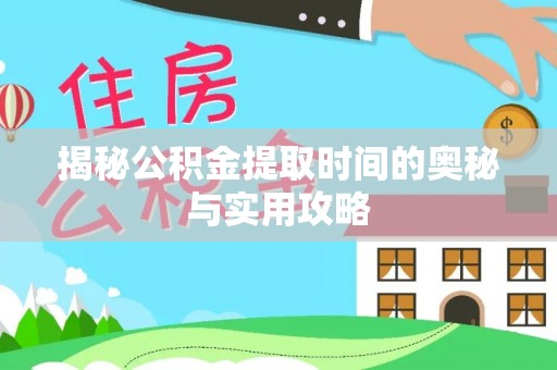 绥滨揭秘公积金提取时间的奥秘与实用攻略