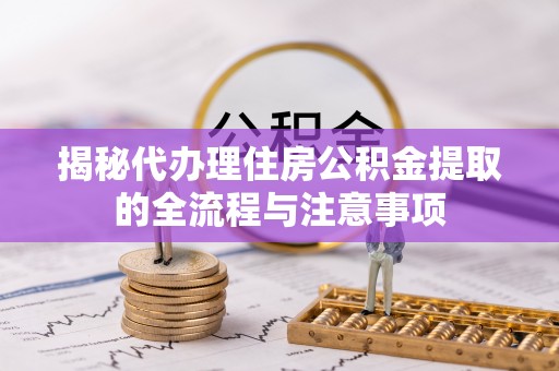 绥滨揭秘代办理住房公积金提取的全流程与注意事项