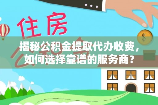 绥滨揭秘公积金提取代办收费，如何选择靠谱的服务商？