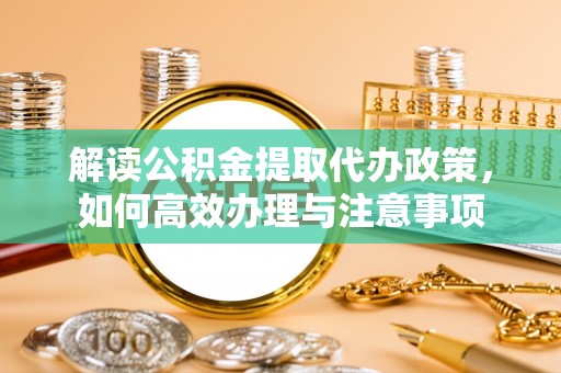 绥滨解读公积金提取代办政策，如何高效办理与注意事项