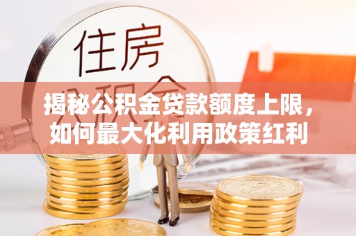 绥滨揭秘公积金贷款额度上限，如何最大化利用政策红利