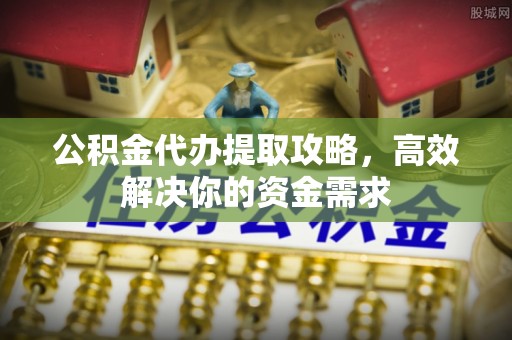 绥滨公积金代办提取攻略，高效解决你的资金需求