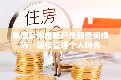 绥滨掌握公积金账户余额查询技巧，轻松管理个人财务