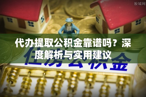 绥滨代办提取公积金靠谱吗？深度解析与实用建议