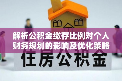 绥滨解析公积金缴存比例对个人财务规划的影响及优化策略