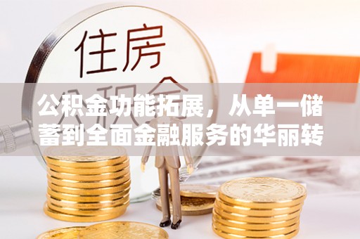 绥滨公积金功能拓展，从单一储蓄到全面金融服务的华丽转身